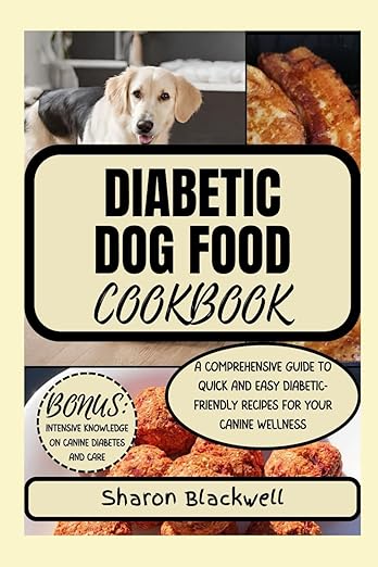 Diabetic Dog Food Cookbook: A COMPREHENSIVE GUIDE TO QUICK AND EASY DIABETIC-FRIENDLY RECIPES FOR YOUR CANINE WELLNESS